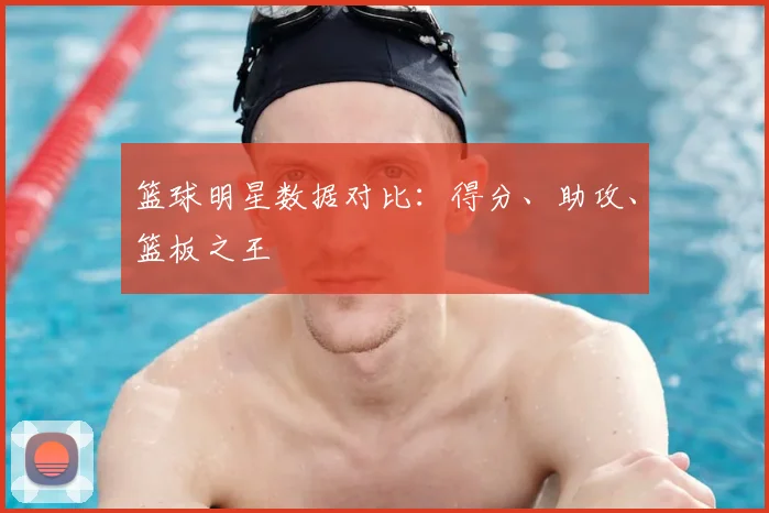 篮球明星数据对比：得分、助攻、篮板之王