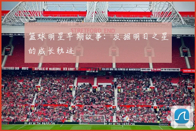 篮球明星早期故事:发掘明日之星的成长轨迹