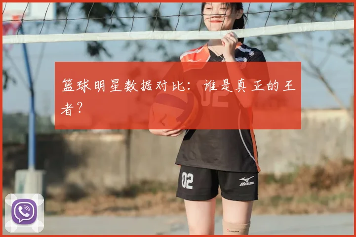 篮球明星数据对比:谁是真正的王者?