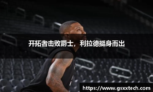 开拓者击败爵士，利拉德挺身而出