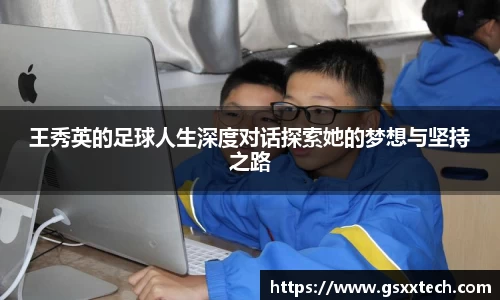 王秀英的足球人生深度对话探索她的梦想与坚持之路