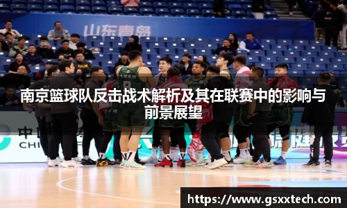 南京篮球队反击战术解析及其在联赛中的影响与前景展望