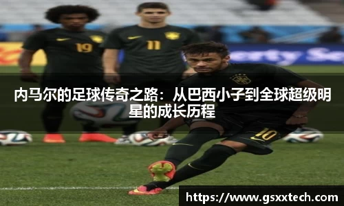内马尔的足球传奇之路：从巴西小子到全球超级明星的成长历程