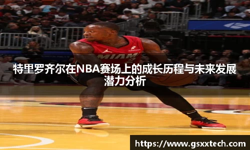 特里罗齐尔在NBA赛场上的成长历程与未来发展潜力分析