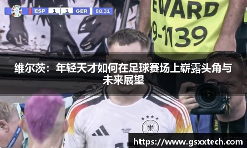维尔茨：年轻天才如何在足球赛场上崭露头角与未来展望