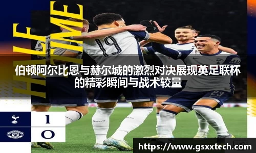 伯顿阿尔比恩与赫尔城的激烈对决展现英足联杯的精彩瞬间与战术较量